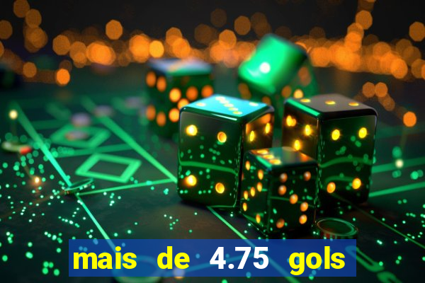 mais de 4.75 gols o que significa