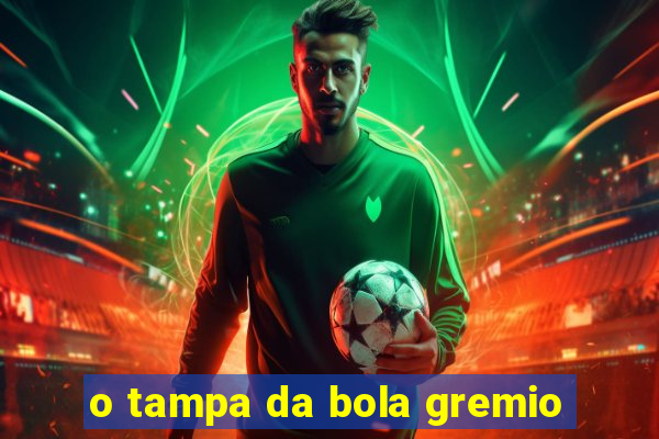 o tampa da bola gremio