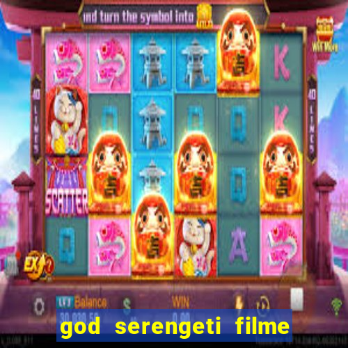 god serengeti filme completo dublado online