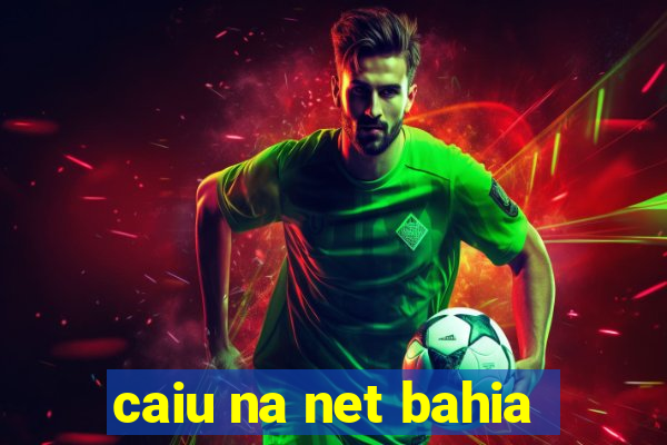 caiu na net bahia
