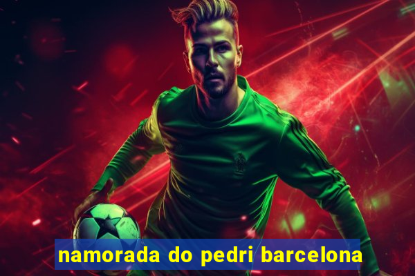 namorada do pedri barcelona