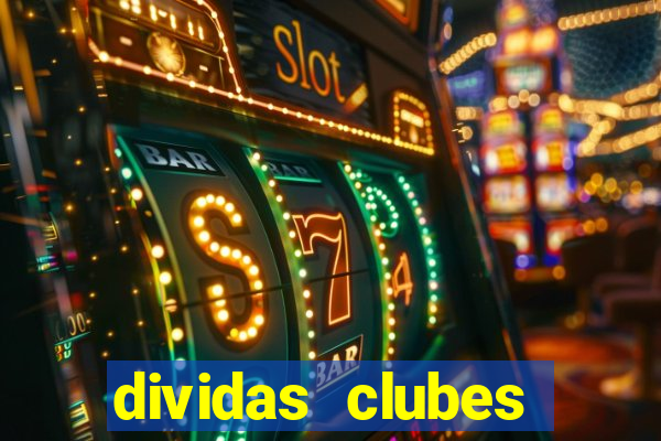 dividas clubes brasileiros 2024