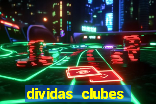 dividas clubes brasileiros 2024