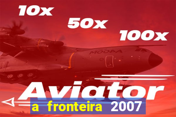 a fronteira 2007 filme completo dublado