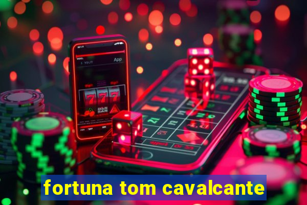 fortuna tom cavalcante