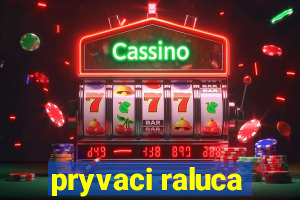 pryvaci raluca