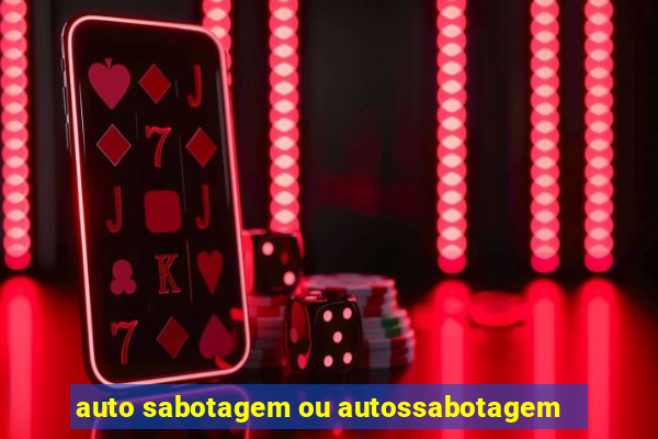 auto sabotagem ou autossabotagem