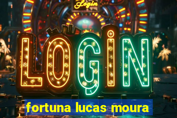 fortuna lucas moura