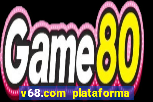 v68.com plataforma de jogos