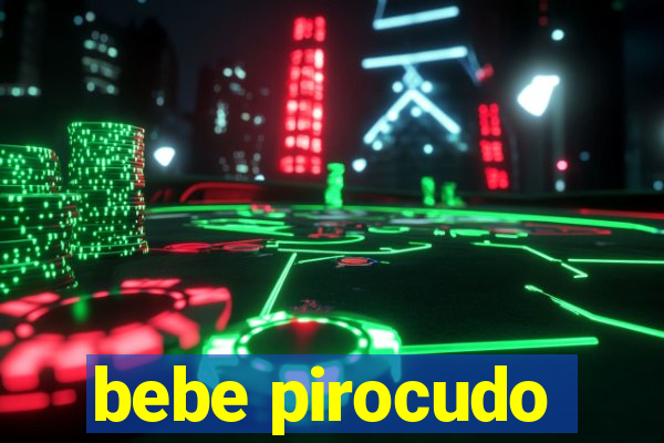 bebe pirocudo