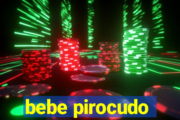 bebe pirocudo