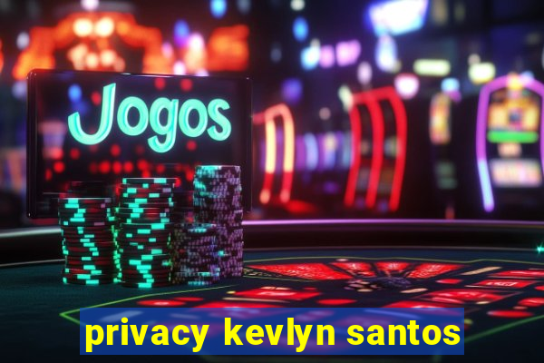 privacy kevlyn santos