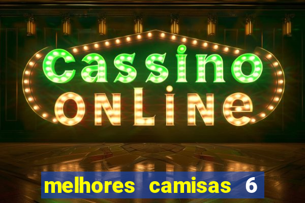 melhores camisas 6 do futebol
