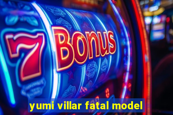 yumi villar fatal model