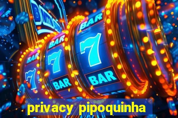 privacy pipoquinha