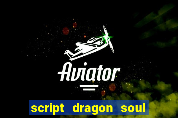 script dragon soul mobile 2024