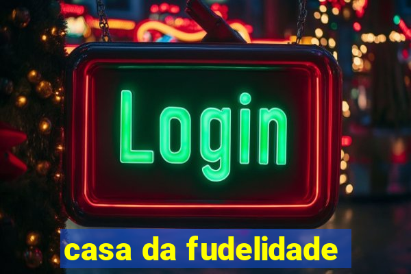 casa da fudelidade