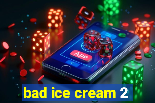 bad ice cream 2