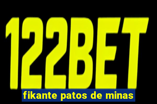 fikante patos de minas