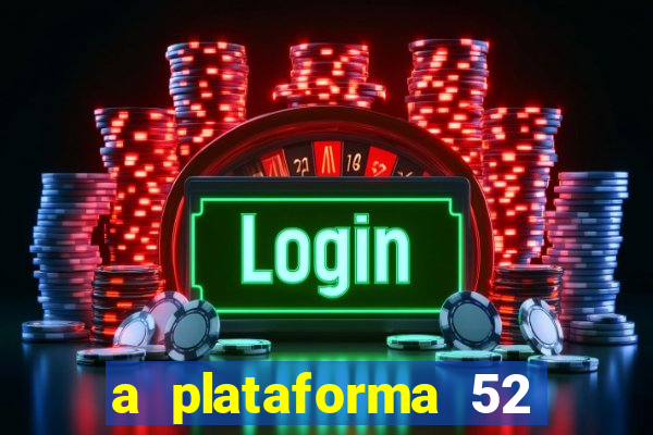 a plataforma 52 bet é confiável