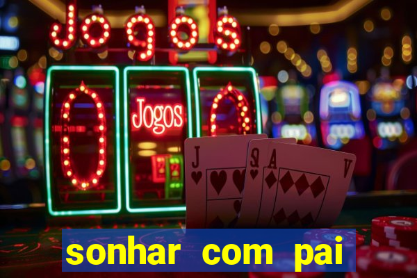 sonhar com pai falecido jogo do bicho