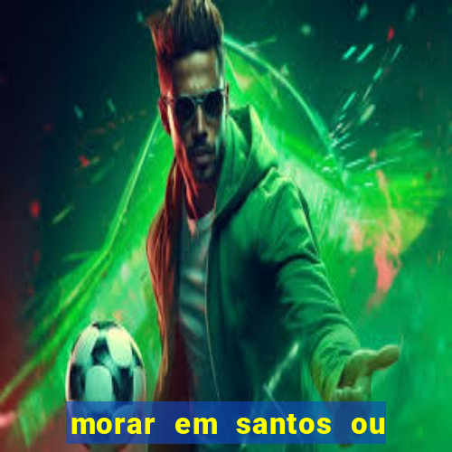 morar em santos ou praia grande
