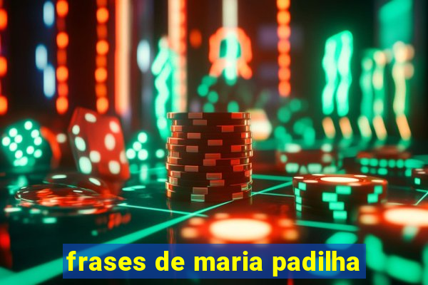 frases de maria padilha