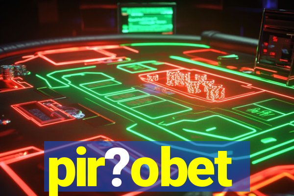 pir?obet