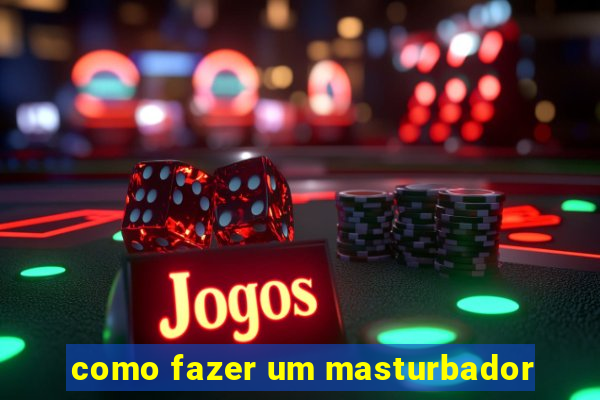 como fazer um masturbador