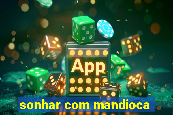 sonhar com mandioca