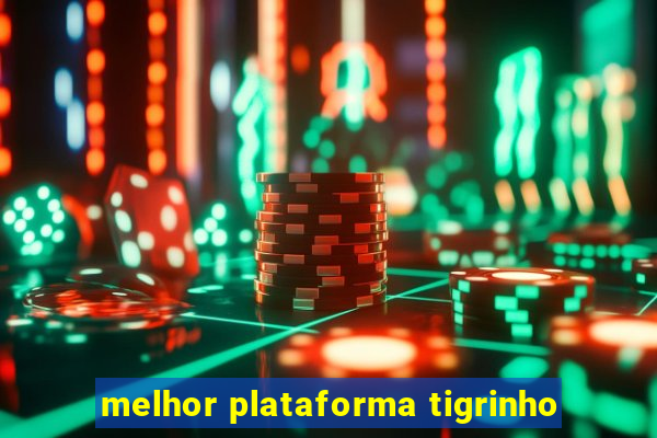 melhor plataforma tigrinho