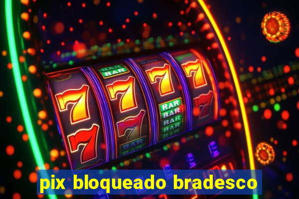 pix bloqueado bradesco