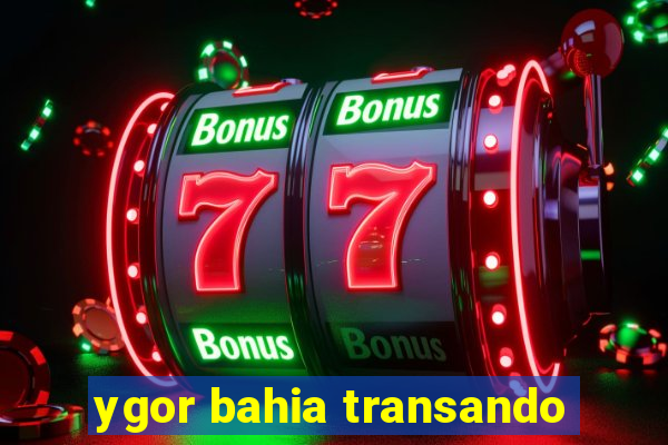 ygor bahia transando