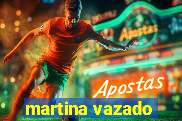 martina vazado