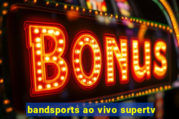 bandsports ao vivo supertv