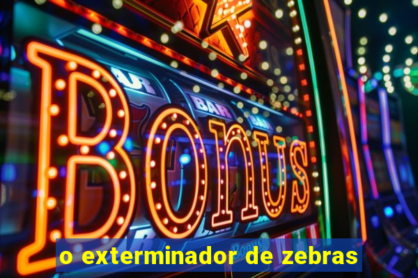o exterminador de zebras