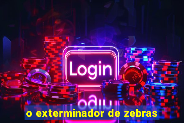 o exterminador de zebras