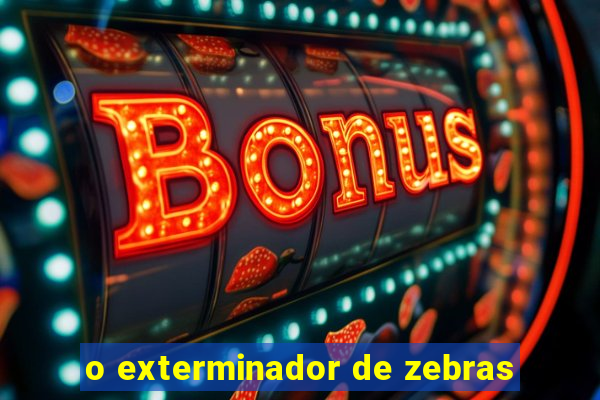 o exterminador de zebras