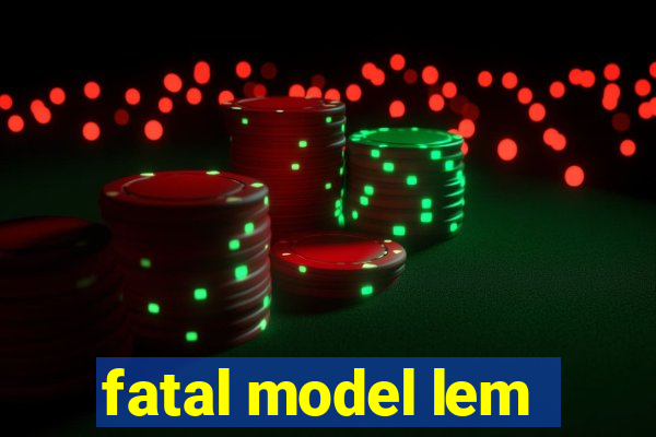 fatal model lem