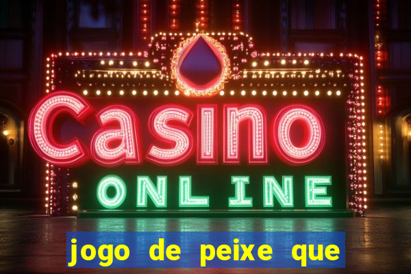 jogo de peixe que ganha dinheiro