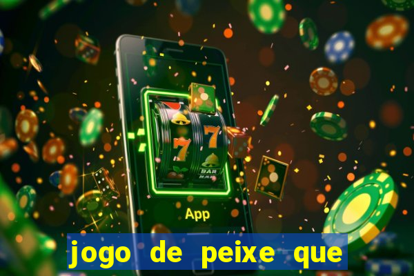 jogo de peixe que ganha dinheiro