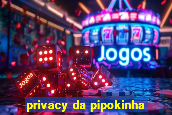 privacy da pipokinha