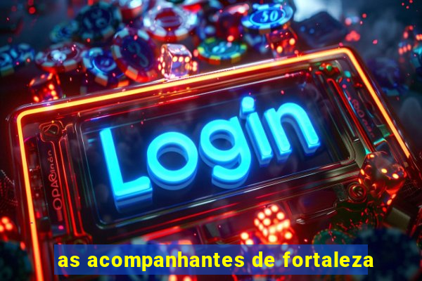 as acompanhantes de fortaleza