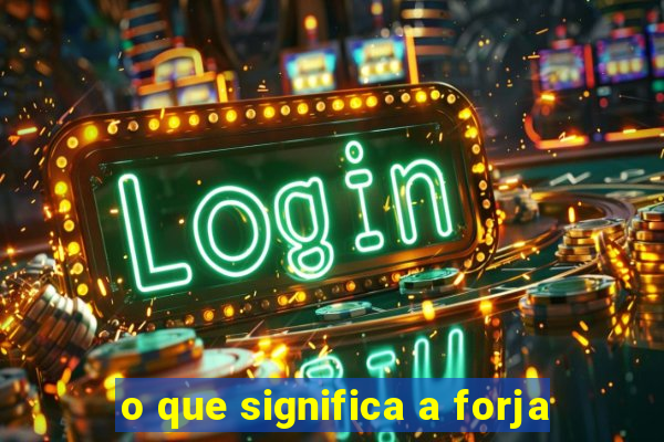 o que significa a forja