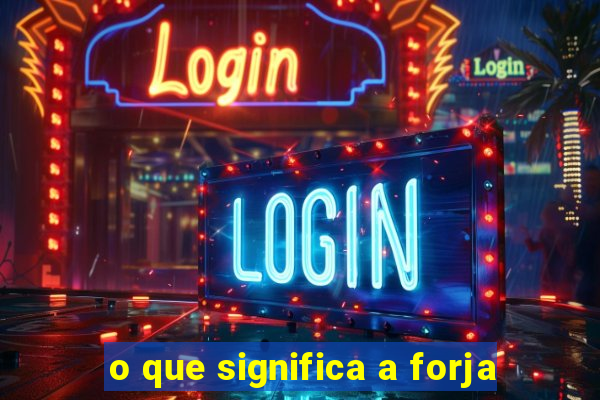 o que significa a forja