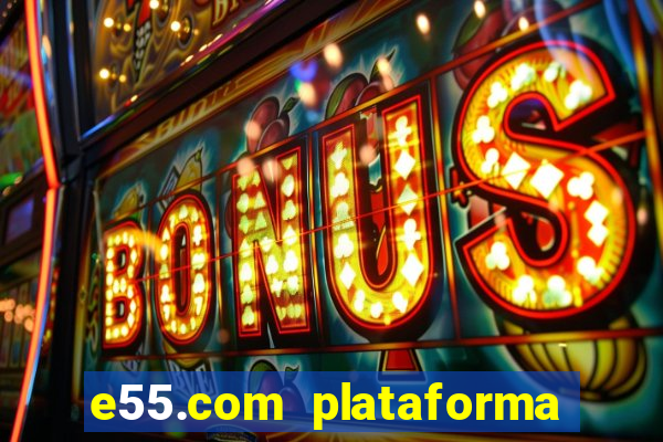 e55.com plataforma de jogos