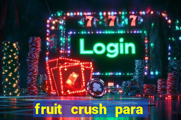 fruit crush para ganhar dinheiro