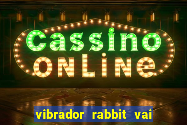 vibrador rabbit vai e vem