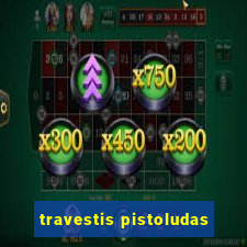 travestis pistoludas