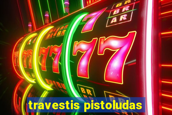 travestis pistoludas